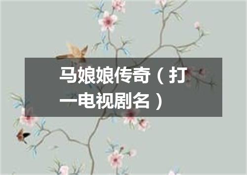 马娘娘传奇（打一电视剧名）