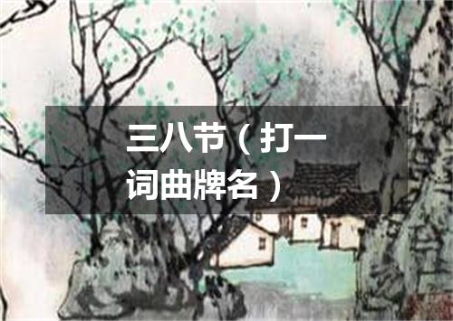 三八节（打一词曲牌名）