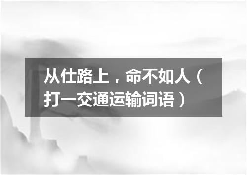 从仕路上，命不如人（打一交通运输词语）