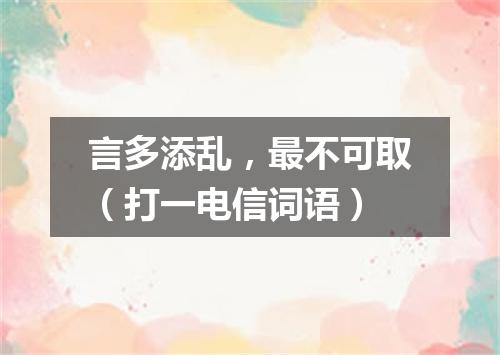 言多添乱，最不可取（打一电信词语）