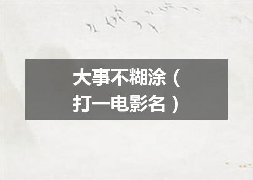大事不糊涂（打一电影名）