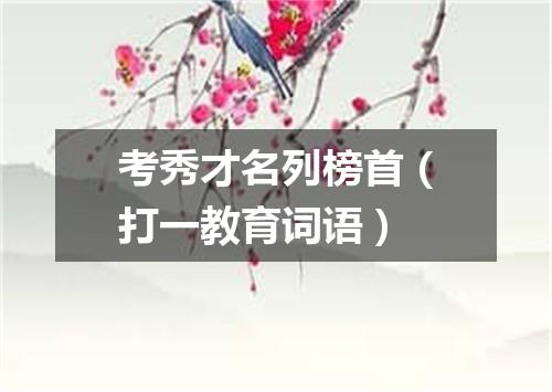 考秀才名列榜首（打一教育词语）