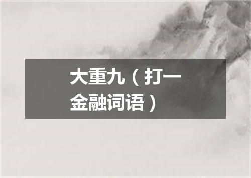 大重九（打一金融词语）