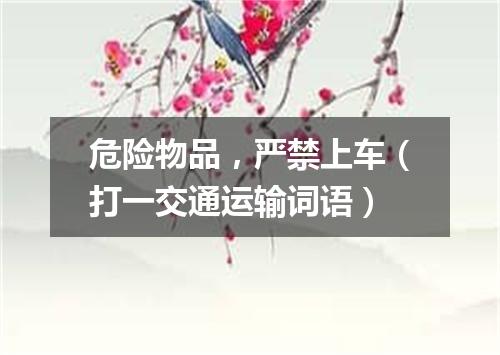 危险物品，严禁上车（打一交通运输词语）
