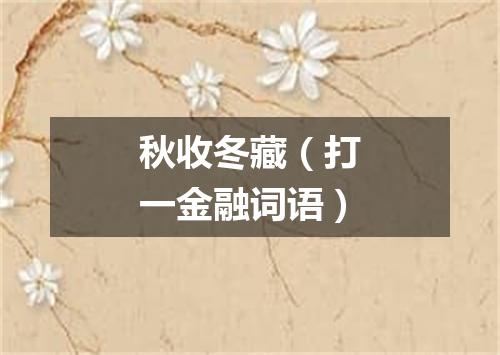 秋收冬藏（打一金融词语）