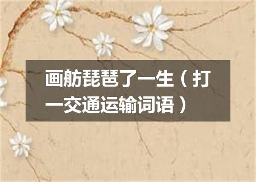 画舫琵琶了一生（打一交通运输词语）