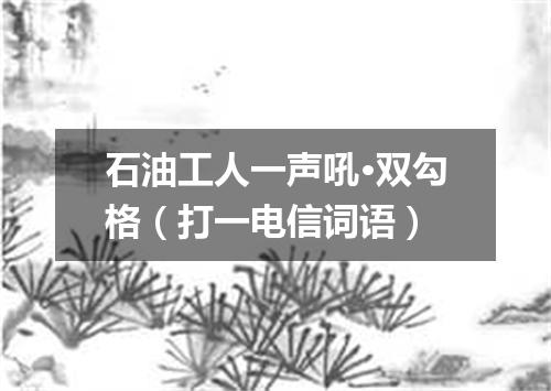 石油工人一声吼·双勾格（打一电信词语）