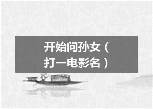 开始问孙女（打一电影名）