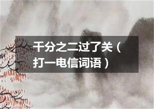 千分之二过了关（打一电信词语）