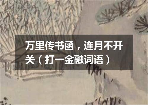 万里传书函，连月不开关（打一金融词语）