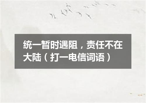 统一暂时遇阻，责任不在大陆（打一电信词语）