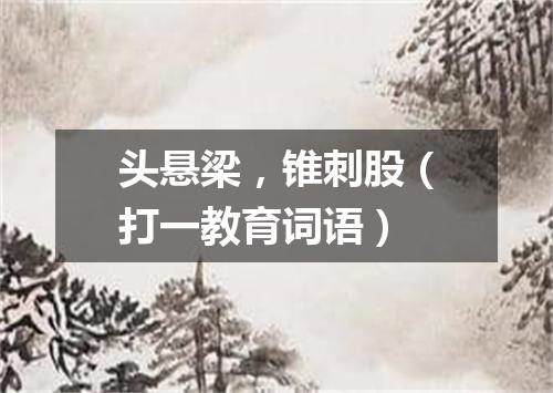 头悬梁，锥刺股（打一教育词语）