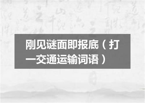 刚见谜面即报底（打一交通运输词语）