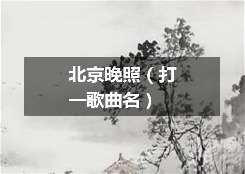 北京晚照（打一歌曲名）