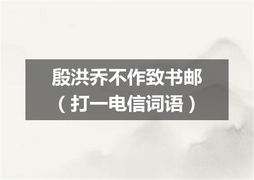 殷洪乔不作致书邮（打一电信词语）