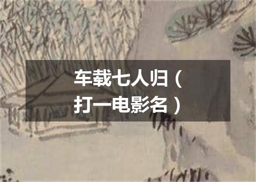 车载七人归（打一电影名）