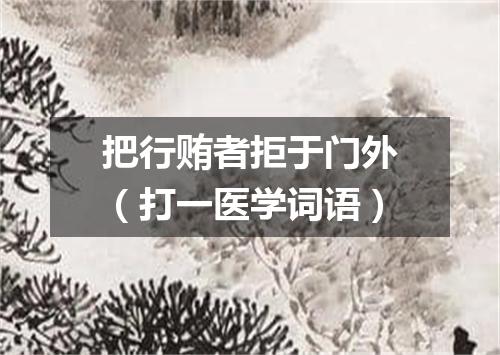 把行贿者拒于门外（打一医学词语）
