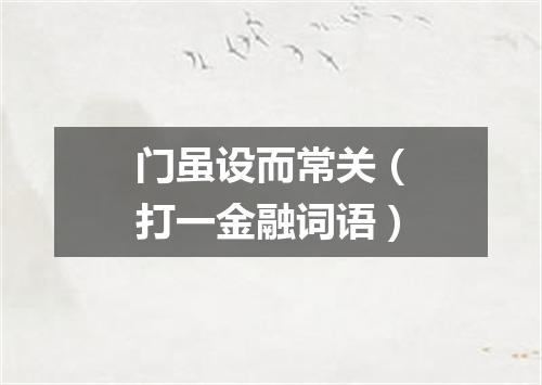 门虽设而常关（打一金融词语）
