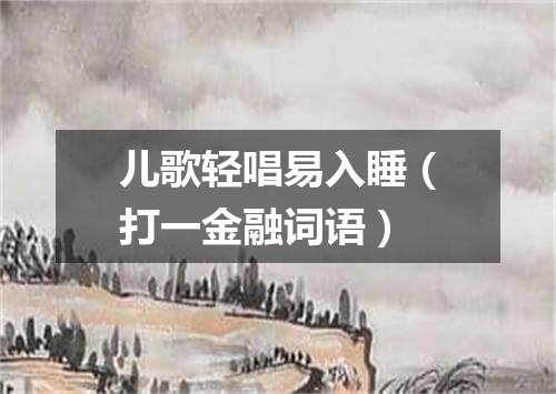 儿歌轻唱易入睡（打一金融词语）