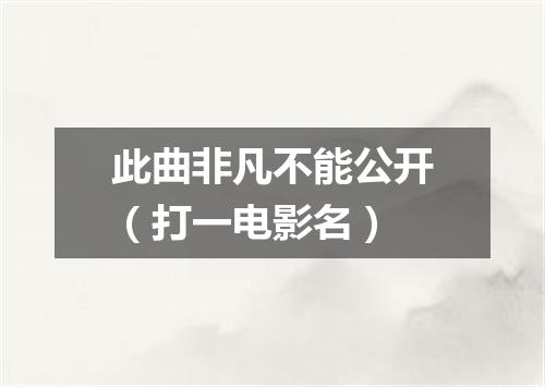 此曲非凡不能公开（打一电影名）