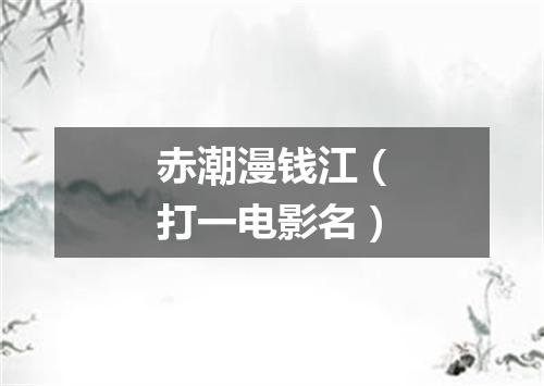 赤潮漫钱江（打一电影名）