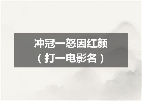 冲冠一怒因红颜（打一电影名）