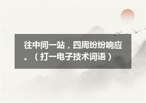往中间一站，四周纷纷响应。（打一电子技术词语）