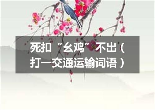 死扣“幺鸡”不出（打一交通运输词语）