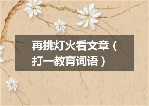 再挑灯火看文章（打一教育词语）