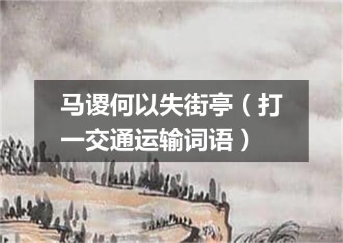 马谡何以失街亭（打一交通运输词语）