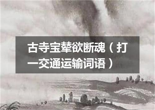 古寺宝辇欲断魂（打一交通运输词语）