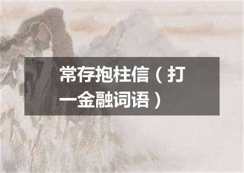 常存抱柱信（打一金融词语）