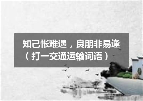 知己怅难遇，良朋非易逢（打一交通运输词语）