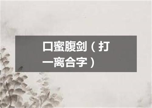 口蜜腹剑（打一离合字）