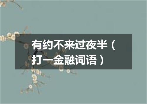 有约不来过夜半（打一金融词语）