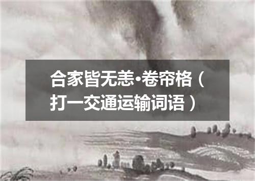 合家皆无恙·卷帘格（打一交通运输词语）