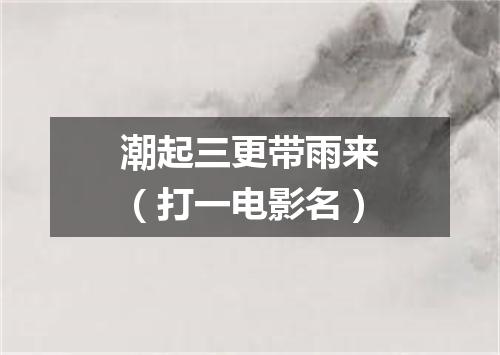 潮起三更带雨来（打一电影名）