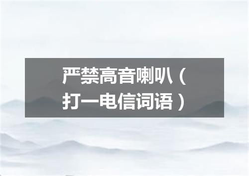 严禁高音喇叭（打一电信词语）