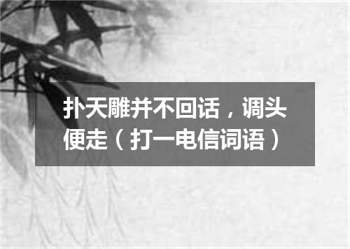 扑天雕并不回话，调头便走（打一电信词语）