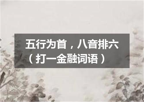 五行为首，八音排六（打一金融词语）