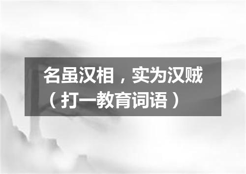 名虽汉相，实为汉贼（打一教育词语）