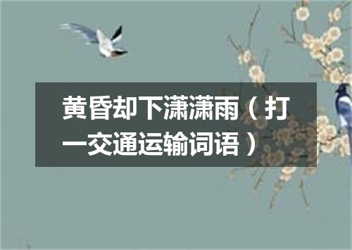 黄昏却下潇潇雨（打一交通运输词语）