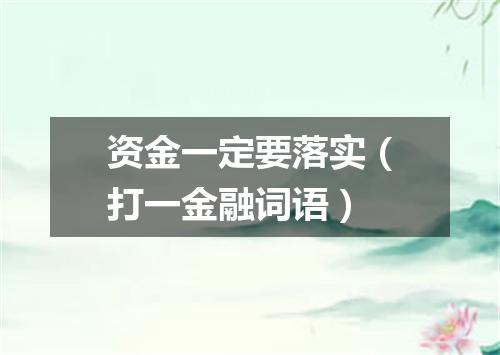 资金一定要落实（打一金融词语）