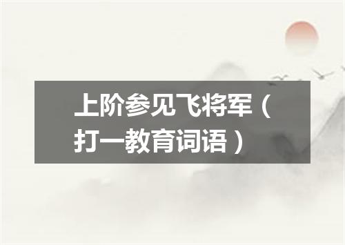 上阶参见飞将军（打一教育词语）