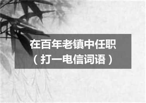 在百年老镇中任职（打一电信词语）