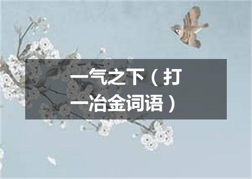一气之下（打一冶金词语）
