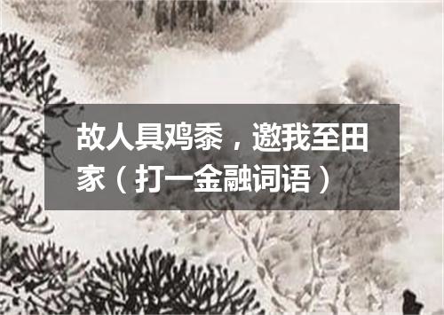 故人具鸡黍，邀我至田家（打一金融词语）