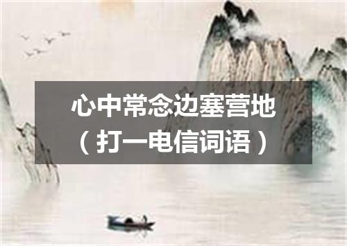 心中常念边塞营地（打一电信词语）