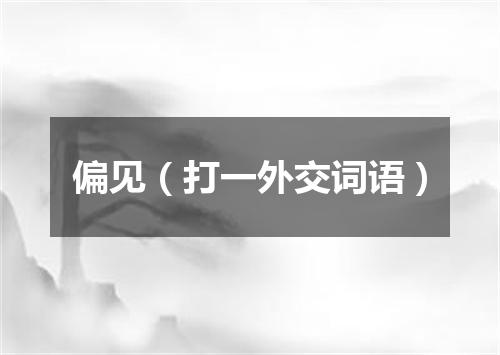 偏见（打一外交词语）