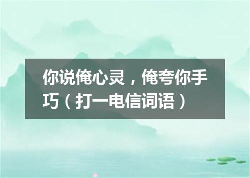 你说俺心灵，俺夸你手巧（打一电信词语）